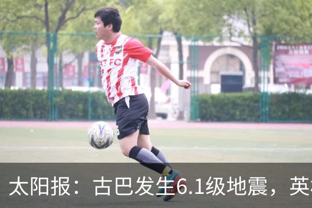 太阳报：古巴发生6.1级地震，英格兰队在佛州的训练营震感强烈